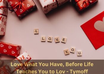 Love What You Have, Before Life Teaches You to Love – Tymoff