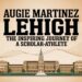 Augie Martinez Lehigh The Inspiring Journey of a Scholar-Athlete