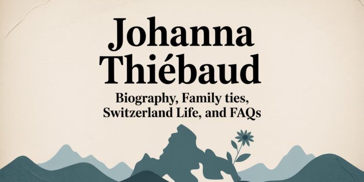 Johanna Thiébaud Biography, Family Ties, Switzerland Life, and FAQs