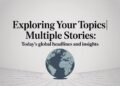 Exploring Your Topics Multiple Stories Today’s Global Headlines and Insights