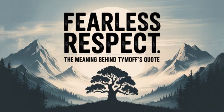 Fearless Respect The Meaning Behind Tymoff’s Quote